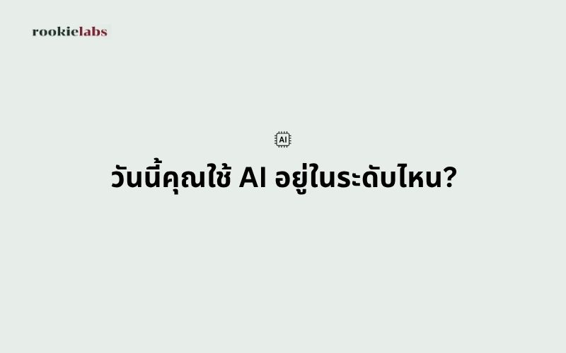 วันนี้คุณใช้ AI อยู่ในระดับไหน